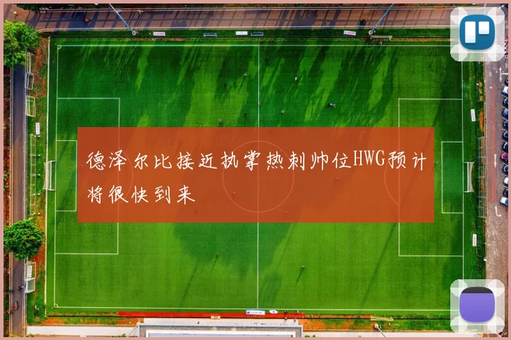 德泽尔比接近执掌热刺帅位HWG预计将很快到来