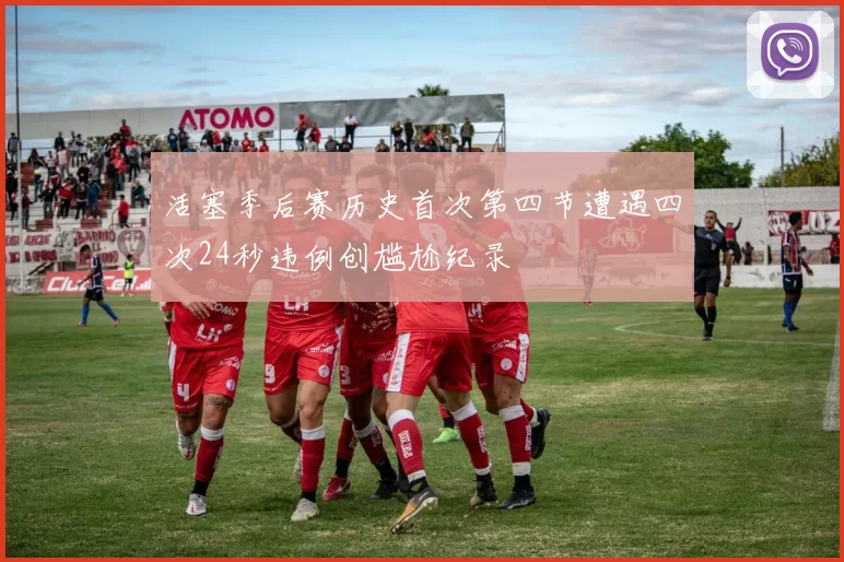 活塞季后赛历史首次第四节遭遇四次24秒违例创尴尬纪录