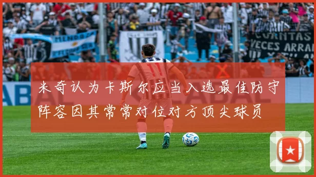 米奇认为卡斯尔应当入选最佳防守阵容因其常常对位对方顶尖球员