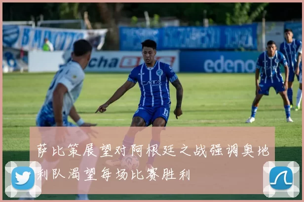 萨比策展望对阿根廷之战强调奥地利队渴望每场比赛胜利
