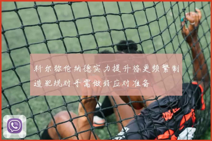 科尔称伦纳德实力提升将更频繁制造犯规对手需做好应对准备