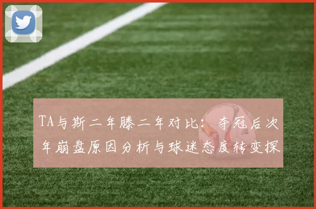 TA与斯二年滕二年对比：夺冠后次年崩盘原因分析与球迷态度转变探讨